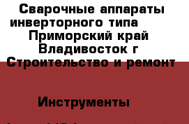 Сварочные аппараты инверторного типа ARCO - Приморский край, Владивосток г. Строительство и ремонт » Инструменты   